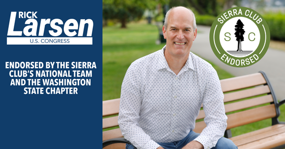 Rick Larsen: Endorsed by the Sierra Club’s National Political Team and Washington State Chapter